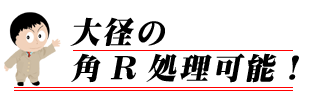 大径の角R処理可能！