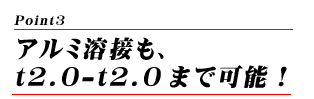 アルミ溶接も、t2.0-t2.0まで可能！