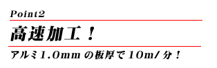 高速加工！アルミ1.0mmの板厚で10m/分！