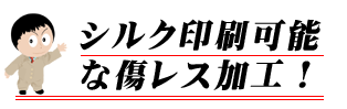 シルク印刷可能な傷レス加工！