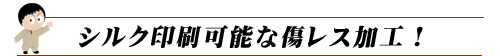 シルク印刷可能な傷レス加工！